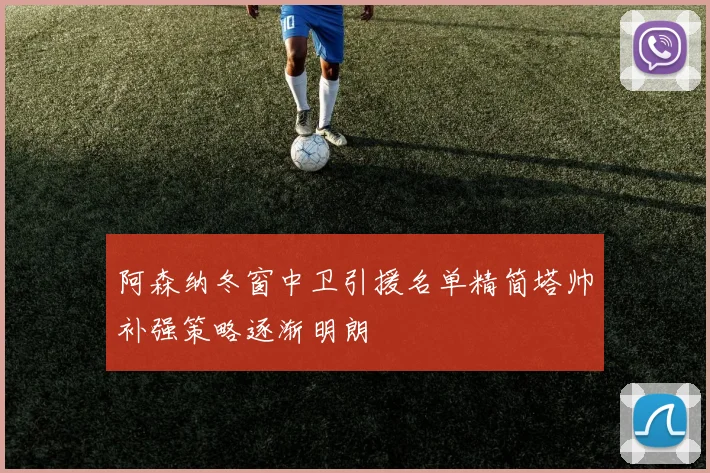 阿森纳冬窗中卫引援名单精简塔帅补强策略逐渐明朗