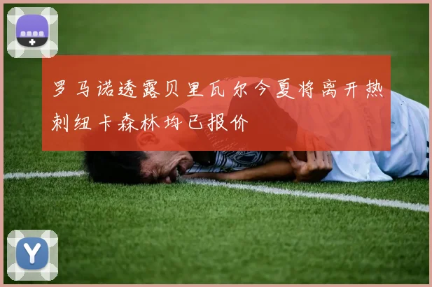 罗马诺透露贝里瓦尔今夏将离开热刺纽卡森林均已报价