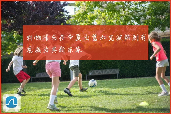 利物浦或在今夏出售加克波热刺有意成为其新东家