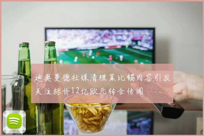 迪奥曼德社媒清理莱比锡内容引发关注标价12亿欧元转会传闻