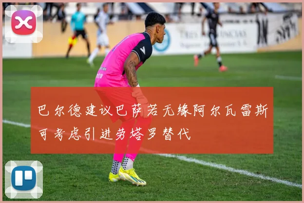 巴尔德建议巴萨若无缘阿尔瓦雷斯可考虑引进劳塔罗替代