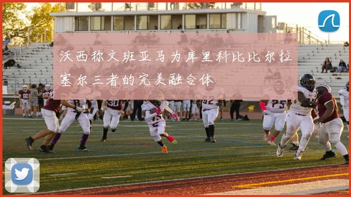 沃西称文班亚马为库里科比比尔拉塞尔三者的完美融合体