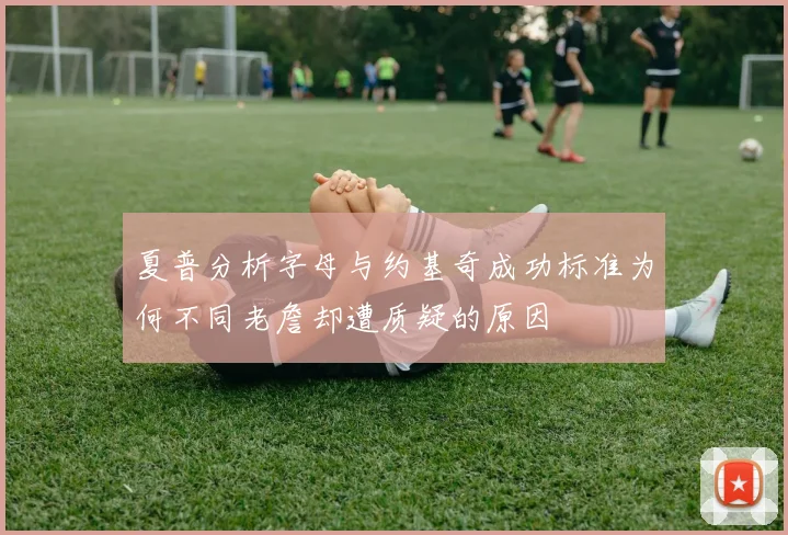 夏普分析字母与约基奇成功标准为何不同老詹却遭质疑的原因