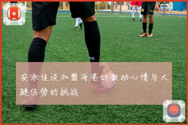 安永佳谈加盟海港的激动心情与大腿伤势的挑战