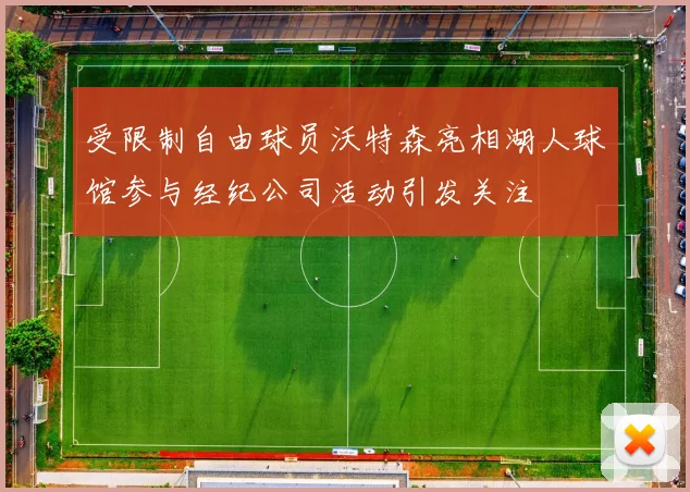 受限制自由球员沃特森亮相湖人球馆参与经纪公司活动引发关注